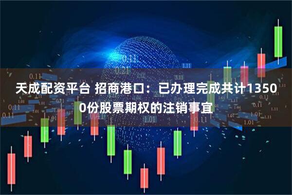 天成配资平台 招商港口：已办理完成共计13500份股票期权的注销事宜